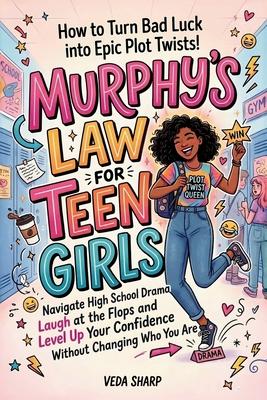 Murphy's Law for Teen Girls: How to Turn Bad Luck into Epic Plot Twists: Navigate High School Drama, Survive the Chaos, Laugh at the Flops and Level U Subscription