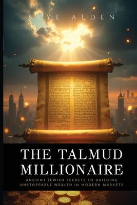 The Talmud Millionaire: Ancient Jewish Secrets to Building Unstoppable Wealth in Modern Markets