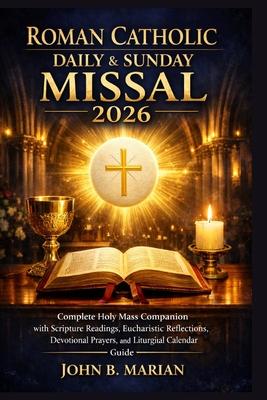 Roman Catholic Daily and Sunday Missal 2026: Complete Holy Mass Companion with Scripture Readings, Eucharistic Reflections, Devotional Prayers, and Li Subscription