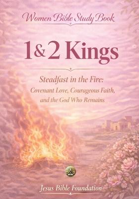 Women Bible Study Book 1 & 2 Kings: Steadfast in the Fire: Covenant Love, Courageous Faith, and the God Who Remains Subscription