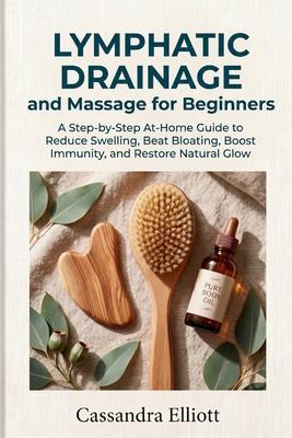 Lymphatic Drainage and Massage for Beginners: A Step-by-Step At-Home Guide to Reduce Swelling, Beat Bloating, Boost Immunity, and Restore Natural Glow