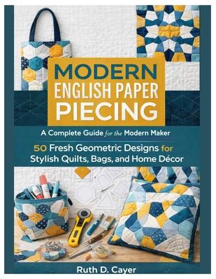 Modern English Paper Piecing: A Complete Guide for the Modern Maker 50 Fresh Geometric Designs for Stylish Quilts, Bags, and Home Dcor Subscription