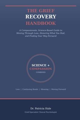 The Grief Recovery Handbook: A Compassionate, Science-Based Guide to Moving Through Loss, Honoring What You Had, and Finding Your Way Forward