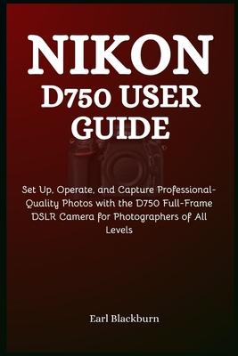 Nikon D750 User Guide: Set Up, Operate, and Capture Professional-Quality Photos with the D750 Full-Frame DSLR Camera for Photographers of All Levels Subscription