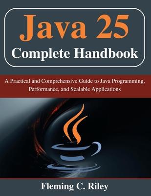 Java 25 Complete Handbook: A Practical and Comprehensive Guide to Java Programming, Performance, and Scalable Applications Subscription