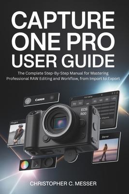 Capture One Pro User Guide: The Complete Step-By-Step Manual for Mastering Professional RAW Editing and Workflow, from Import to Export Subscription