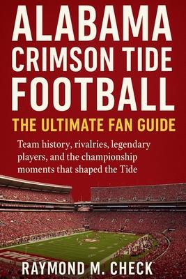 Alabama Crimson Tide Football: The Ultimate Fan Guide: Team history, rivalries, legendary players, and the championship moments that shaped the Tide Subscription