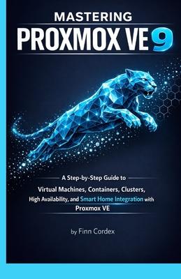 Mastering Proxmox Ve 9: A Step-By-Step Guide to Virtual Machines, Containers, Clusters, High Availability, and Smart Home Integration with Proxmox Ve Subscription