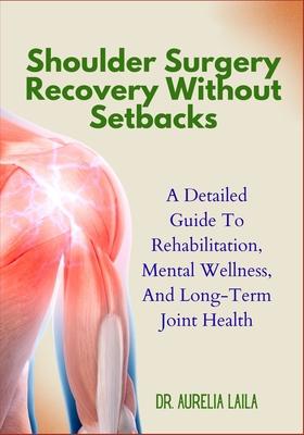Shoulder Surgery Recovery Without Setbacks: A Detailed Guide To Rehabilitation, Mental Wellness, And Long-Term Joint Health Subscription