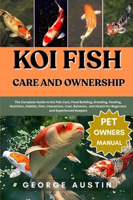 Koi Fish Care and Ownership: The Complete Guide to Koi Fish Care, Pond Building, Breeding, Feeding, Nutrition, Habitat, Diet, Interaction, Cost, Behav Subscription