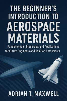 The Beginner's Introduction to Aerospace Materials: Fundamentals, Properties, and Applications for Future Engineers and Aviation Enthusiasts Subscription