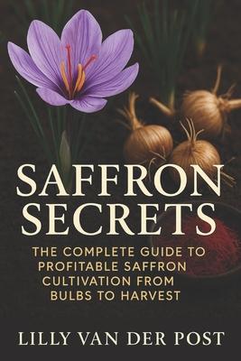 Saffron Secrets: The Complete Guide to Profitable Saffron Cultivation from Bulbs to Harvest: A Complete Guide to Cultivating, Harvesting, and Profitin Subscription