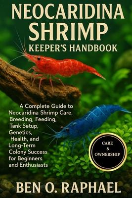 Neocaridina Shrimp Keeper's Handbook: A Complete Guide to Neocaridina Shrimp Care, Breeding, Feeding, Tank Setup, Genetics, Health, and Long-Term Colo Subscription