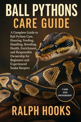 Ball Pythons Care Guide: A Complete Guide to Ball Python Care, Housing, Feeding, Handling, Breeding, Health, Enrichment, and Responsible Ownership for Subscription