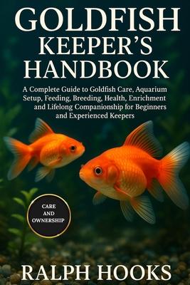 Goldfish Keeper's Handbook: A Complete Guide to Goldfish Care, Aquarium Setup, Feeding, Breeding, Health, Enrichment, and Lifelong Companionship for B Subscription