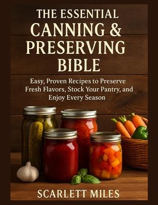 The Essential Canning And Preserving Bible: Easy, Proven Recipes to Preserve Fresh Flavors, Stock Your Pantry, and Enjoy Every Season Subscription
