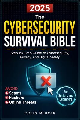 The Cybersecurity Survival Bible: Avoid Scams, Hackers, and Online Threats with a Step-by-Step Guide to Cybersecurity, Privacy, and Digital Safety for Subscription