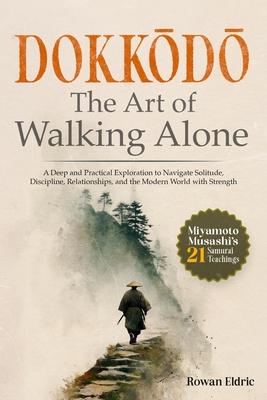 Dokkōdō The Art of Walking Alone: A Deep and Practical Exploration of Miyamoto Musashi's 21 Samurai Teachings to Navigate Solitude, Discipli Subscription