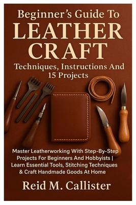 Beginner's Guide To Leather Craft: Techniques, Instructions And 15 Projects: Master Leatherworking With Step-By-Step Projects For Beginners And Hobbyi Subscription