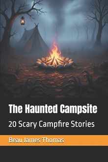 The Haunted Campsite: 20 Scary Campfire Stories
