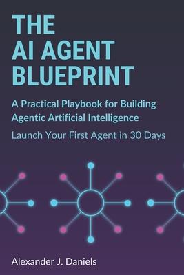 The AI Agent Blueprint: A Practical Playbook for Building Agentic Artificial Intelligence: Launch Your First Agent in 30 Days Subscription