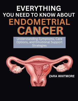 Everything You Need to Know about Endometrial Cancer: Understanding Symptoms, Care Options, and Emotional Support Strategies