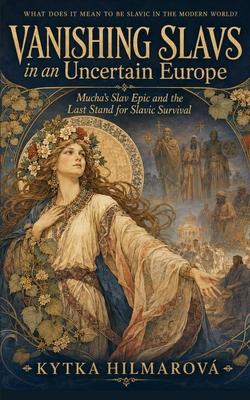 Vanishing Slavs in an Uncertain Europe: Mucha's Slav Epic and the Last Stand for Slavic Survival Subscription