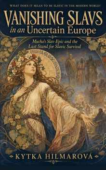Vanishing Slavs in an Uncertain Europe: Mucha's Slav Epic and the Last Stand for Slavic Survival