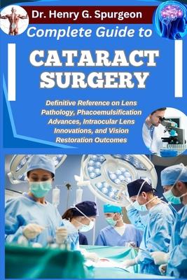 Complete Guide to Cataract Surgery: Definitive Reference on Lens Pathology, Phacoemulsification Advances, Intraocular Lens Innovations, and Vision Res Subscription