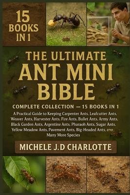 The Ultimate Ant Mini Bible: COMPLETE COLLECTION - 15 BOOKS IN 1: A Practical Guide to Keeping Carpenter Ants, Leafcutter Ants, Weaver Ants, Harvester Subscription