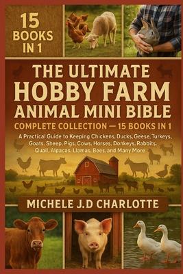 The Ultimate Hobby Farm Animal Mini Bible: COMPLETE COLLECTION - 15 BOOKS IN 1: A Practical Guide to Keeping Chickens, Ducks, Geese, Turkeys, Goats, S Subscription