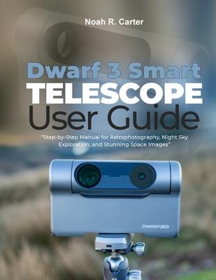 Dwarf 3 Smart Telescope User Guide: Step-by-Step Manual for Astrophotography, Night Sky Exploration, and Stunning Space Images