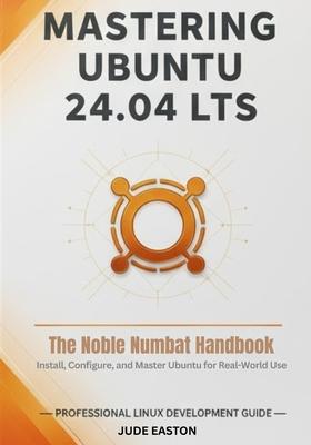 Mastering Ubuntu 24.04 LTS: The Noble Numbat Handbook: A Complete Guide to Installing, Customizing, and Mastering Ubuntu Linux for Beginners and Power Subscription
