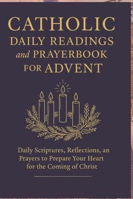 Catholic Daily Readings and Prayer book for Advent: Daily Scriptures, Reflections, and Prayers to Prepare Your Heart for the Coming of Christ