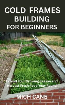 Cold Frames Building for Beginners: Extend Your Growing Season and Harvest Fresh Food Year-Round Subscription