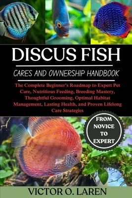 Discus Fish: The Complete Beginner's Roadmap to Expert Pet Care, Nutritious Feeding, Breeding Mastery, Thoughtful Grooming, Optimal Habitat Management Subscription