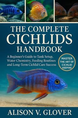The Complete Cichlids Handbook: A Beginner's Guide to Tank Setup, Water Chemistry, Feeding Routines, and Long-Term Cichlid Care Success Subscription