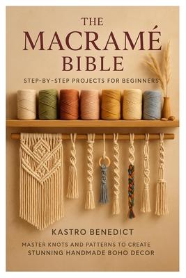 The Macrame Bible: Step-by-Step Projects for Beginners: Master Knots and Patterns to Create Stunning Handmade Boho Dcor Subscription
