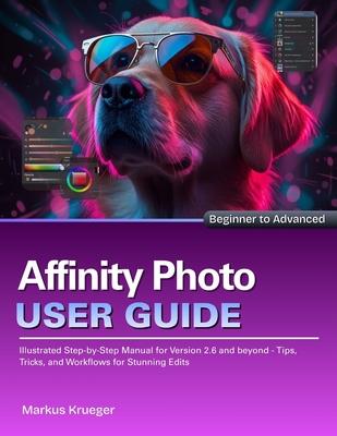 Affinity Photo User Guide: Illustrated Step-by-Step Manual for Version 2.6 and beyond - Tips, Tricks, and Workflows for Stunning Edits Beginner to Adv Subscription