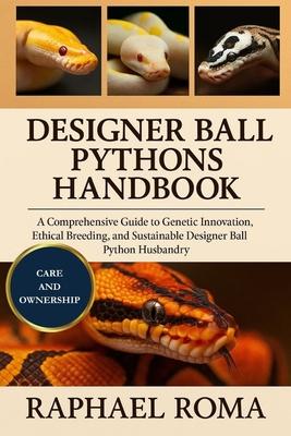 Designer Ball Pythons Handbook: A Comprehensive Guide to Genetic Innovation, Ethical Breeding, and Sustainable Designer Ball Python Husbandry Subscription