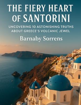 The Fiery Heart of Santorini: Uncovering 10 Astonishing Truths About Greece's Volcanic Jewel Subscription