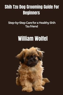 Shih Tzu Dog Grooming Guide For Beginners: Step-by-Step Care for a Healthy Shih Tzu friend Subscription
