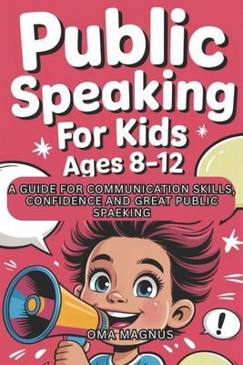 Public Speaking For Kids Ages 8-12: A Guide For Communication Skills, Confidence And Great Public Speaking. Subscription