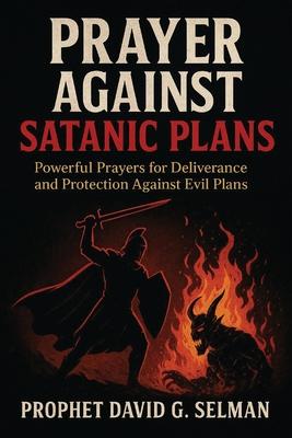 Prayer against satanic plans: Powerful Prayers for Deliverance and Protection Against Evil Plans