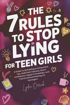 The 7 Rules to Stop Lying For Teen Girls: A Guide To Quit Being a Compulsive Liar, Build Self-Honesty, Boost Confidence, Repair Friendships, and Find Subscription