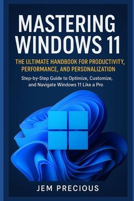 Mastering Windows 11: The Ultimate Handbook for Productivity, Performance, and Personalization: Step-by-Step Guide to Optimize, Customize, and Navigat Subscription