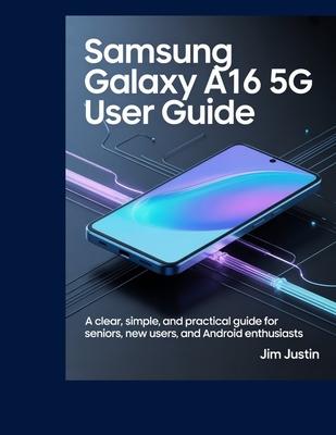 Samsung Galaxy A16 5G User Guide: A clear, simple, and practical guide for seniors, new users, and Android Enthusiasts Subscription