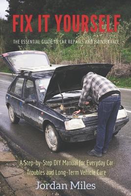 Fix It Yourself: The Essential Guide to Car Repairs and Maintenance: A Step-by-Step DIY Manual for Everyday Car Troubles and Long-Term Vehicle Care Subscription