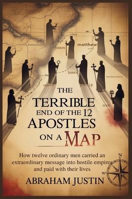 The Terrible End of the 12 Apostles on a Map: How Twelve Ordinary Men Carried an Extraordinary Message into Hostile Empires and Paid with Their Lives Subscription