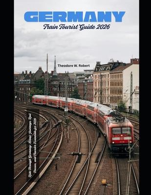 Germany Train Tourist Guide 2026: Ride Through Germany: Scenic Journeys, Rail Passes, and Traveler Essentials for 2026 Subscription